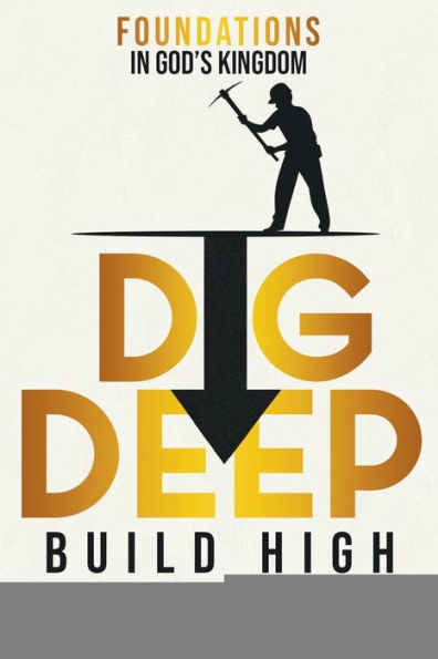 Dig Deep Build High: Foundations in God's Kingdom