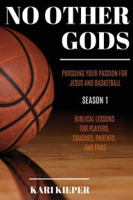 Title: NO OTHER GODS: Pursuing Your Passion for Jesus and Basketball, Author: Kari Kieper