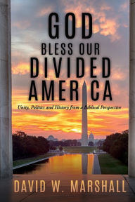 Title: God Bless Our Divided America: Unity, Politics and History from a Biblical Perspective, Author: David  W. Marshall