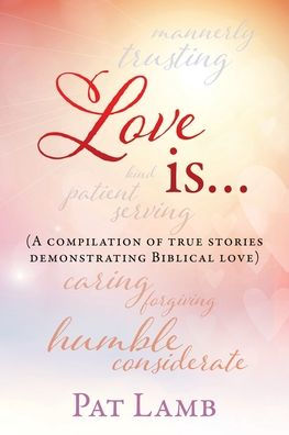 Love is...: (A compilation of true stories demonstrating Biblical love)