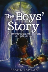 Free download pdf books for android The Boys' Story: A Father's Fulfillment To His Son On His Death bed. by Frank Pawlak PDB PDF MOBI 9781631296932