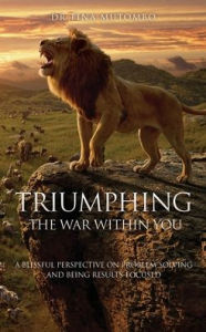 Title: TRIUMPHING THE WAR WITHIN YOU: A BLISSFUL PERSPECTIVE ON PROBLEM SOLVING AND BEING RESULTS-FOCUSED, Author: Dr Tina Mutombo