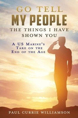 Go Tell My People the Things I Have Shown You: A US Marine's Take on the End of the Age