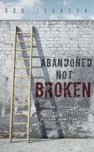 Download free ebooks online android Abandoned Not Broken: The PASSION & PERSPECTIVE to discover your PURPOSE by Rob Johnson