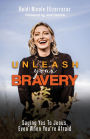 Unleash Your Bravery: Saying Yes to Jesus Even When You Are Afraid