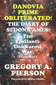 Title: Danovia Prime Obliterated! The Diary of Sedona Ames: The Ypsilanti-Dakkarosi War, Volume 2 of 3, Author: Gregory a Pierson