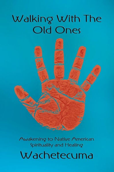 Walking With The Old Ones: Awakening to Native American Spirituality and Healing
