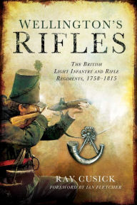 Title: Wellington's Rifles: The British Light Infantry and Rifle Regiments, 1758?1815, Author: Ray Cusick