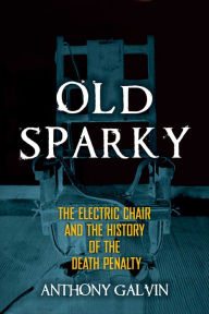 Title: Old Sparky: The Electric Chair and the History of the Death Penalty, Author: Anthony Galvin