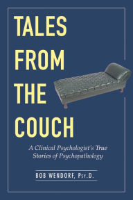 Title: Tales from the Couch: A Clinical Psychologist's True Stories of Psychopathology, Author: Dr. Bob Wendorf