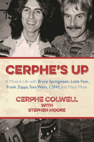 Title: Cerphe's Up: A Musical Life with Bruce Springsteen, Little Feat, Frank Zappa, Tom Waits, CSNY, and Many More, Author: Cerphe Colwell
