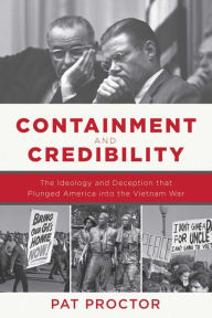 Title: Containment and Credibility: The Ideology and Deception That Plunged America into the Vietnam War, Author: Pat Proctor