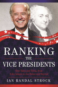 Title: Ranking the Vice Presidents: True Tales and Trivia, from John Adams to Joe Biden, Author: Ian Randal Strock