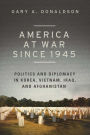 America at War since 1945: Politics and Diplomacy in Korea, Vietnam, Iraq, and Afghanistan