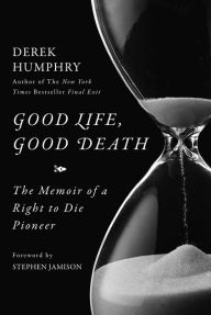 Title: Good Life, Good Death: The Memoir of a Right to Die Pioneer, Author: Derek Humphry