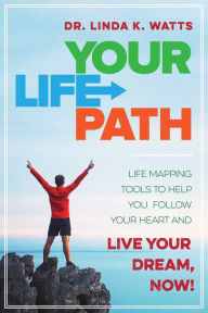 Title: Your Life Path: Life Mapping Tools to Help You Follow Your Heart and Live Your Dream, Now!, Author: Linda K. Watts