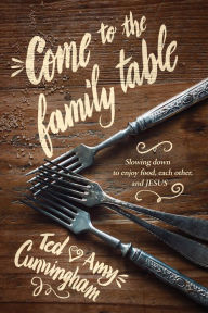 Title: Come to the Family Table: Slowing Down to Enjoy Food, Each Other, and Jesus, Author: Ted Cunningham