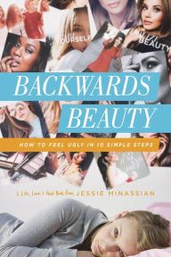 Title: Backwards Beauty: How to Feel Ugly in 10 Simple Steps, Author: Jessie Minassian