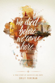 Title: We Died Before We Came Here: A True Story of Sacrifice and Hope, Author: Emily Foreman