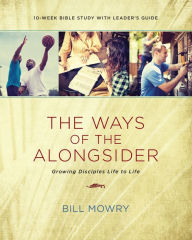 Title: The Ways of the Alongsider: Growing Disciples Life to Life, Author: Bill Mowry