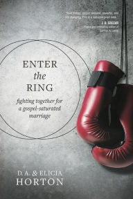 Title: Enter the Ring: Fighting Together for a Gospel-Saturated Marriage, Author: D. A. Horton