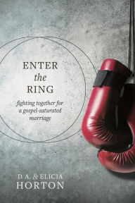 Title: Enter the Ring: Fighting Together for a Gospel-Saturated Marriage, Author: D. A. Horton