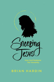 Title: Sneezing Jesus: How God Redeems Our Humanity, Author: Brian Hardin