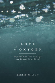 Title: Love Is Oxygen: How God Can Give You Life and Change Your World, Author: Jarrid Wilson