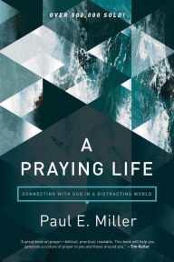 Title: A Praying Life: Connecting with God in a Distracting World, Author: Paul E. Miller
