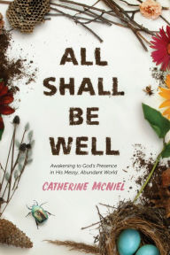 Title: All Shall Be Well: Awakening to God's Presence in His Messy, Abundant World, Author: Catherine McNiel