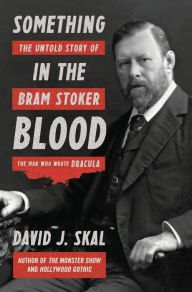 Title: Something in the Blood: The Untold Story of Bram Stoker, the Man Who Wrote Dracula, Author: David J. Skal