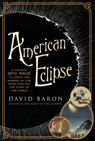 Title: American Eclipse: A Nation's Epic Race to Catch the Shadow of the Moon and Win the Glory of the World, Author: David Baron