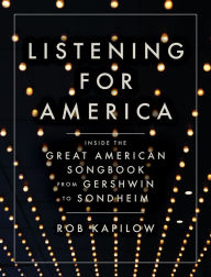 Title: Listening for America: Inside the Great American Songbook from Gershwin to Sondheim, Author: Rob Kapilow