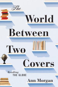 Title: The World Between Two Covers: Reading the Globe, Author: Ann Morgan