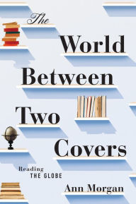 Title: The World Between Two Covers: Reading the Globe, Author: Ann Morgan