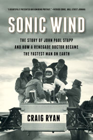 Title: Sonic Wind: The Story of John Paul Stapp and How a Renegade Doctor Became the Fastest Man on Earth, Author: Craig Ryan