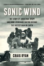 Sonic Wind: The Story of John Paul Stapp and How a Renegade Doctor Became the Fastest Man on Earth