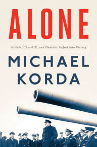 Alone: Britain, Churchill, and Dunkirk: Defeat into Victory