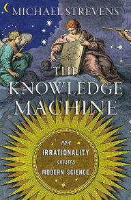 Free download books in english speak The Knowledge Machine: How Irrationality Created Modern Science  (English literature) 9781631491382 by Michael Strevens