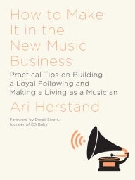 Title: How To Make It in the New Music Business: Practical Tips on Building a Loyal Following and Making a Living as a Musician, Author: Ari Herstand