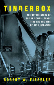 Title: Tinderbox: The Untold Story of the Up Stairs Lounge Fire and the Rise of Gay Liberation, Author: Robert W. Fieseler