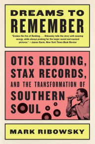 Title: Dreams to Remember: Otis Redding, Stax Records, and the Transformation of Southern Soul, Author: Mark Ribowsky