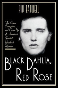 Black Dahlia, Red Rose: The Crime, Corruption, and Cover-Up of America's Greatest Unsolved Murder