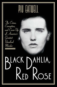 Title: Black Dahlia, Red Rose: The Crime, Corruption, and Cover-Up of America's Greatest Unsolved Murder, Author: Piu Eatwell