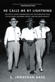 Title: He Calls Me by Lightning: The Life of Caliph Washington and the Forgotten Saga of Jim Crow, Southern Justice, and the Death Penalty, Author: S. Jonathan Bass