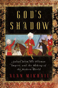 Free pdf ebook for download God's Shadow: Sultan Selim, His Ottoman Empire, and the Making of the Modern World RTF DJVU PDB by Alan Mikhail in English