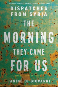 Title: The Morning They Came For Us: Dispatches from Syria, Author: Janine di Giovanni