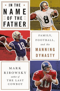 Title: In the Name of the Father: Family, Football, and the Manning Dynasty, Author: Mark Ribowsky