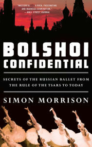 Title: Bolshoi Confidential: Secrets of the Russian Ballet from the Rule of the Tsars to Today, Author: Simon Morrison
