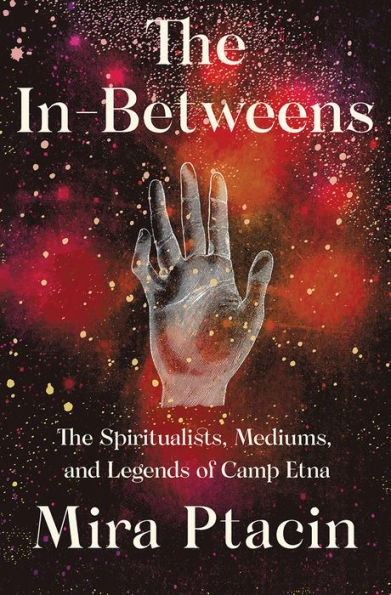 The In-Betweens: Spiritualists, Mediums, and Legends of Camp Etna
